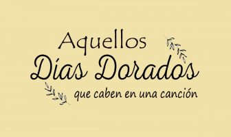AQUELLOS DÍAS DORADOS QUE CABEN EN UNA CANCIÓN