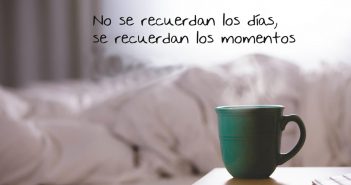 NO SE RECUERDAN LOS DÍAS, SE RECUERDAN LOS MOMENTOS